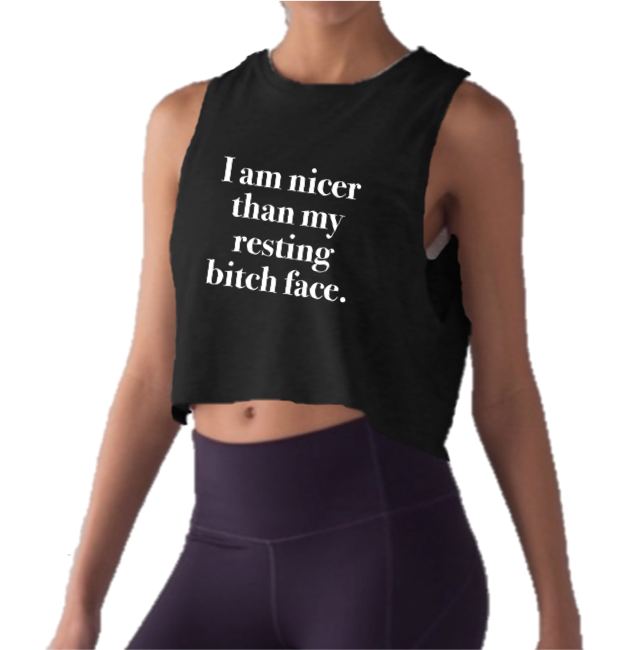 I AM NICER THAN MY RESTING BITCH FACE.