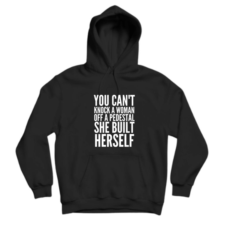 YOU CAN'T KNOCK A WOMEN OFF A PEDESTAL SHE BUILT HERSELF
