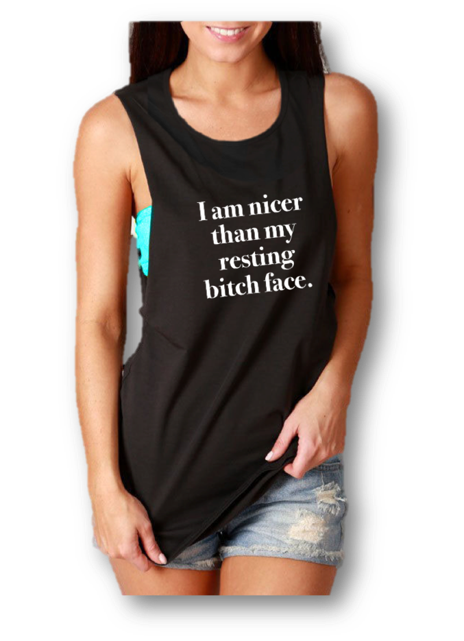 I AM NICER THAN MY RESTING BITCH FACE.