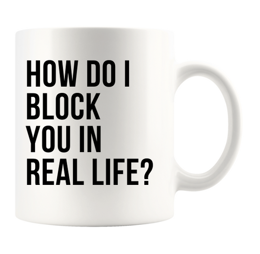 HOW DO I BLOCK YOU IN  REAL LIFE?