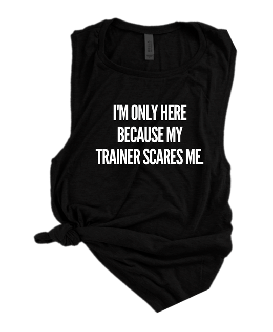 I'M ONLY HERE BECAUSE MY TRAINER SCARES ME