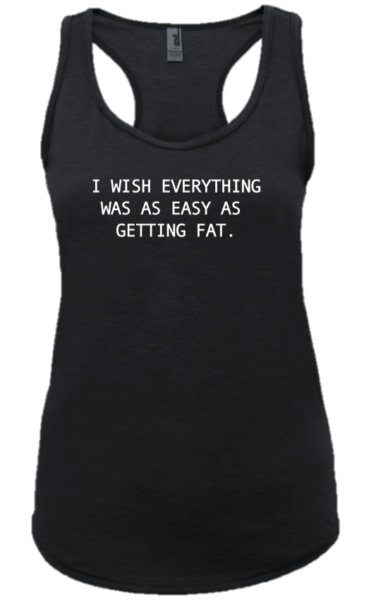 I WISH EVERYTHING WAS AS EASY AS GETTING FAT