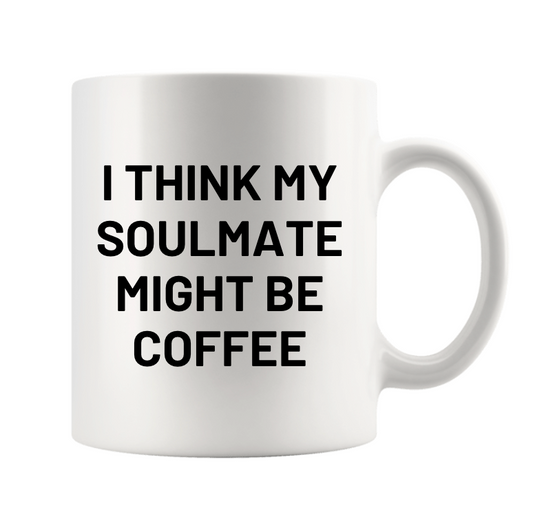 I THINK MY SOULMATE MIGHT BE COFFEE