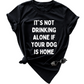 IT'S NOT DRINKING ALONE IF YOUR DOG IS HOME