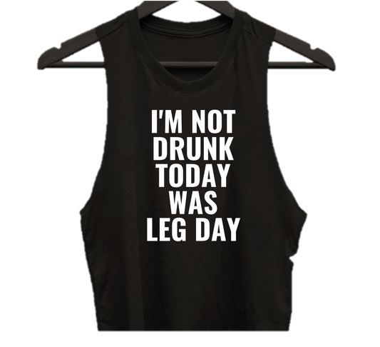 I'M NOT DRUNK TODAY WAS LEG DAY