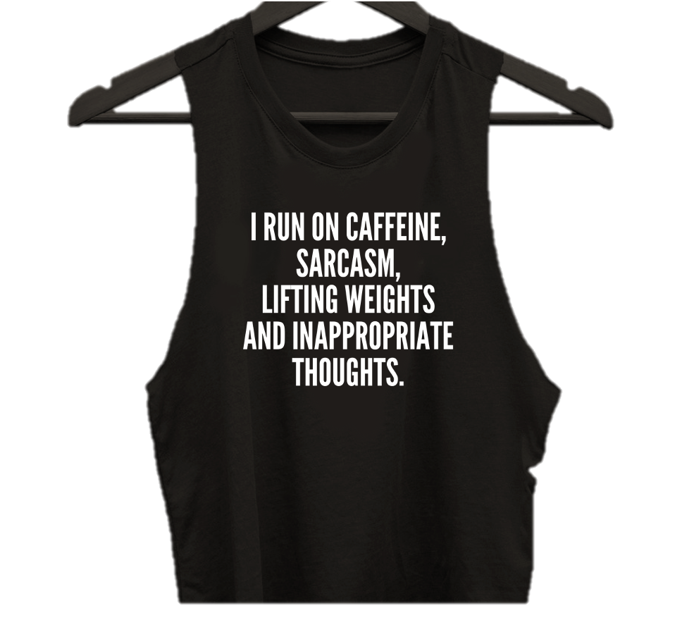 I RUN ON CAFFEINE, SARCASM, LIFTING WEIGHTS AND INAPPROPRIATE THOUGHTS.S