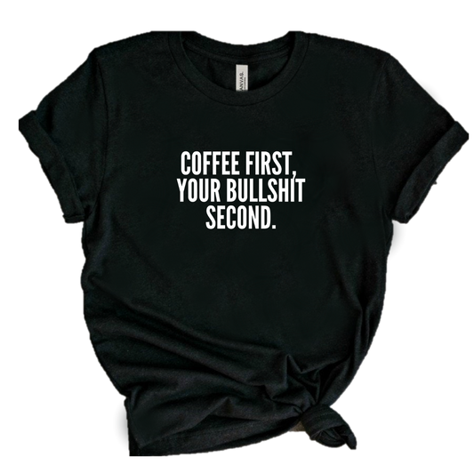 COFFEE FIRST, YOUR BULLSHIT SECOND.