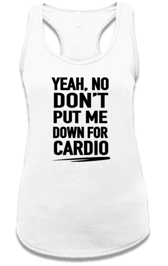 YEAH NO, DON'T PUT ME DOWN FOR CARDIO.